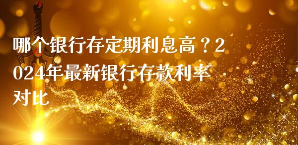 哪个银行存定期利息高？2024年最新银行存款利率对比_https://wap.yjjixie.cn_商业资讯_第1张