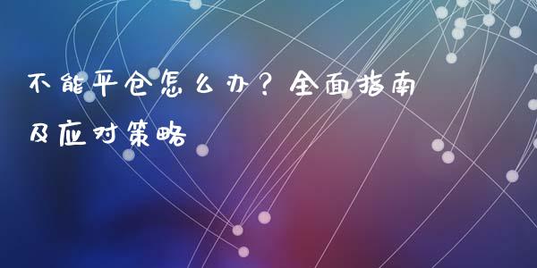 不能平仓怎么办？全面指南及应对策略_https://wap.yjjixie.cn_证券市场_第1张
