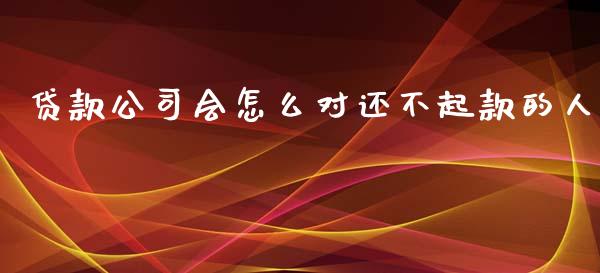贷款公司会怎么对还不起款的人_https://wap.yjjixie.cn_证券市场_第1张