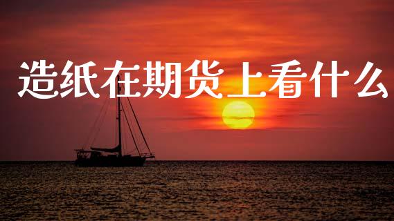造纸在期货上看什么_https://wap.yjjixie.cn_保险理财_第1张