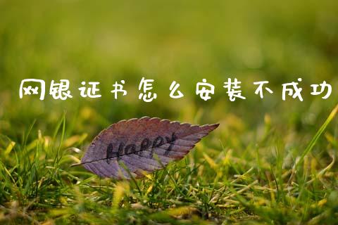 网银证书怎么安装不成功_https://wap.yjjixie.cn_商业资讯_第1张