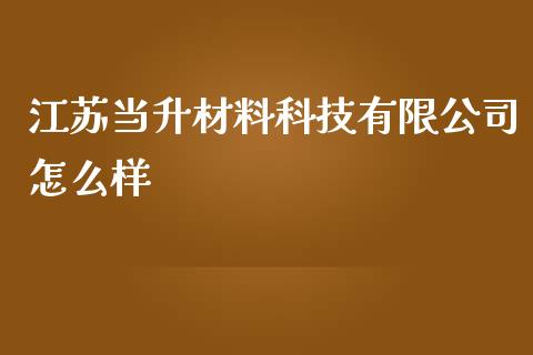 江苏当升材料科技有限公司怎么样_https://wap.yjjixie.cn_商业资讯_第1张