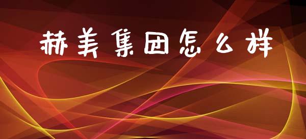 赫美集团怎么样_https://wap.yjjixie.cn_商业资讯_第1张