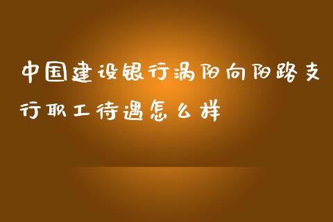 中国建设银行涡阳向阳路支行职工待遇怎么样_https://wap.yjjixie.cn_证券市场_第1张