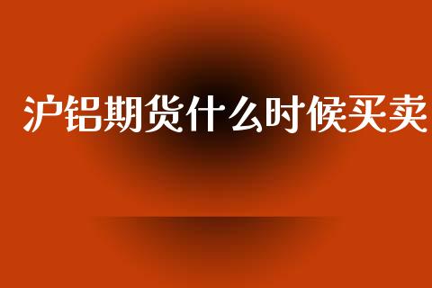 沪铝期货什么时候买卖_https://wap.yjjixie.cn_港股行情_第1张
