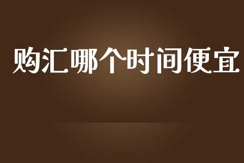 购汇哪个时间便宜_https://wap.yjjixie.cn_港股行情_第1张