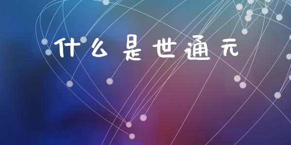 什么是世通元_https://wap.yjjixie.cn_保险理财_第1张