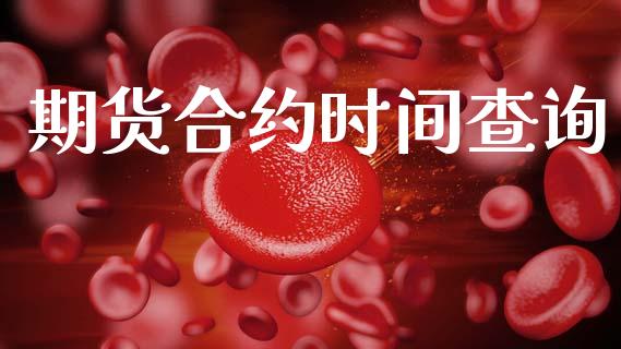 期货合约时间查询_https://wap.yjjixie.cn_保险理财_第1张