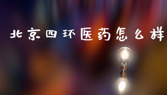 北京四环医药怎么样_https://wap.yjjixie.cn_港股行情_第1张