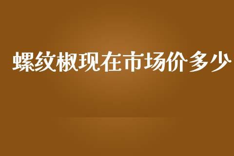 螺纹椒现在市场价多少_https://wap.yjjixie.cn_港股行情_第1张