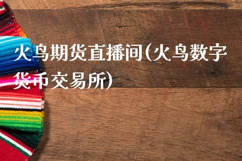 火鸟期货直播间(火鸟数字货币交易所)_https://wap.yjjixie.cn_港股行情_第1张