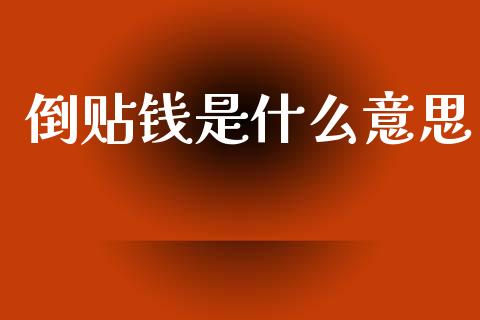 倒贴钱是什么意思_https://wap.yjjixie.cn_证券市场_第1张