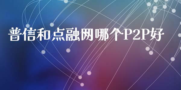 普信和点融网哪个P2P好_https://wap.yjjixie.cn_港股行情_第1张