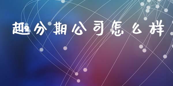趣分期公司怎么样_https://wap.yjjixie.cn_港股行情_第1张