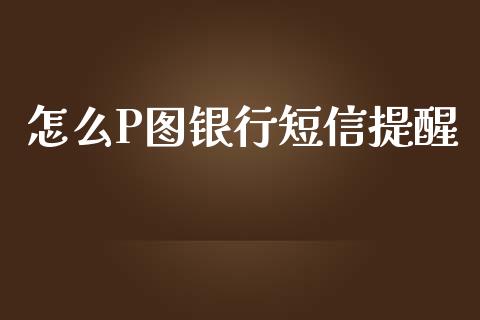 怎么P图银行短信提醒_https://wap.yjjixie.cn_港股行情_第1张