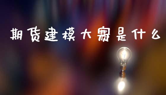 期货建模大赛是什么_https://wap.yjjixie.cn_证券市场_第1张