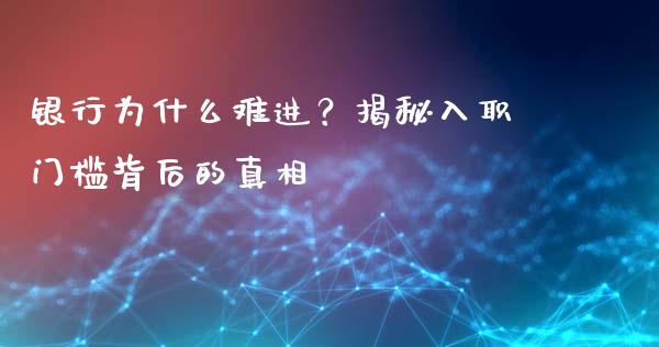 银行为什么难进？揭秘入职门槛背后的真相_https://wap.yjjixie.cn_证券市场_第1张