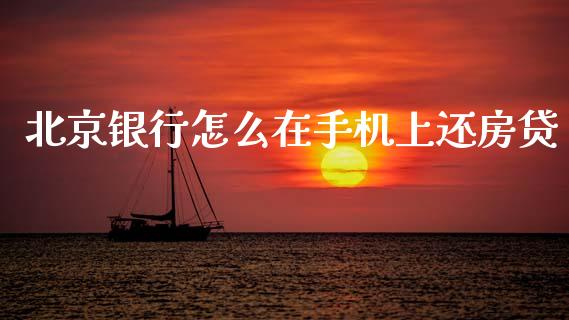 北京银行怎么在手机上还房贷_https://wap.yjjixie.cn_保险理财_第1张