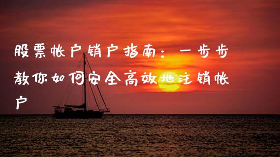 股票帐户销户指南:一步步教你如何安全高效地注销帐户_港股行情_第1张_商业资讯_保险理财_证券市场_港股行情 股票帐户销户指南:一步步教你如何安全高效地注销帐户_https://wap.yjjixie.cn_港股行情_第1张