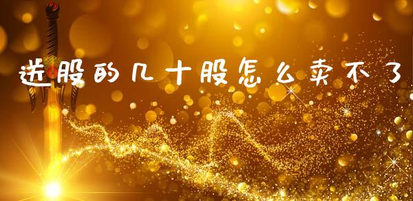 送股的几十股怎么卖不了_https://wap.yjjixie.cn_保险理财_第1张