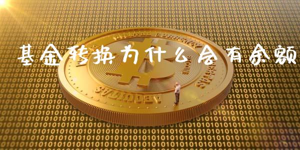 基金转换为什么会有余额_https://wap.yjjixie.cn_证券市场_第1张