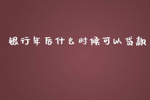 银行年后什么时候可以贷款_https://wap.yjjixie.cn_证券市场_第1张