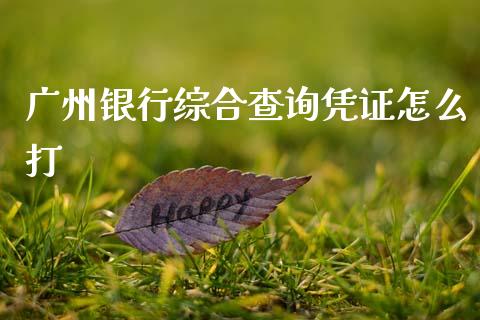 广州银行综合查询凭证怎么打_https://wap.yjjixie.cn_商业资讯_第1张
