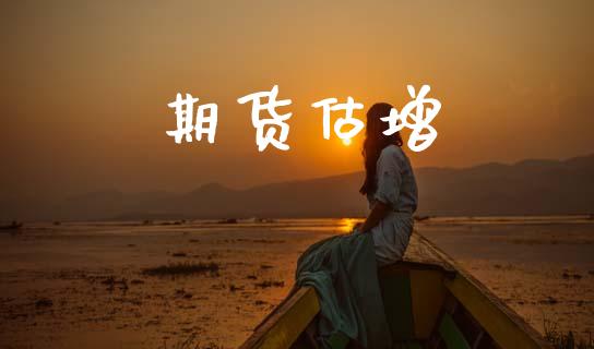 期货估增_https://wap.yjjixie.cn_保险理财_第1张