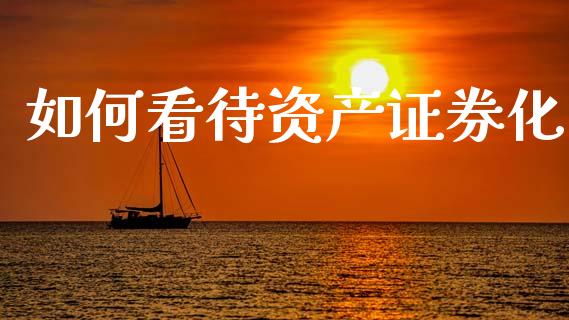 如何看待资产证券化_https://wap.yjjixie.cn_证券市场_第1张