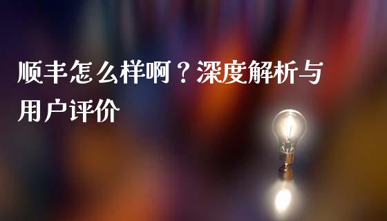 顺丰怎么样啊？深度解析与用户评价_https://wap.yjjixie.cn_港股行情_第1张
