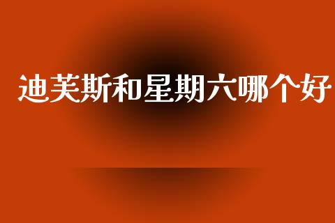 迪芙斯和星期六哪个好_https://wap.yjjixie.cn_港股行情_第1张