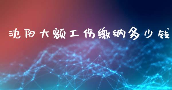 沈阳大额工伤缴纳多少钱_https://wap.yjjixie.cn_港股行情_第1张
