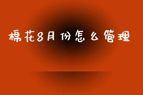 棉花8月份怎么管理_https://wap.yjjixie.cn_港股行情_第1张
