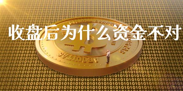 收盘后为什么资金不对_https://wap.yjjixie.cn_商业资讯_第1张