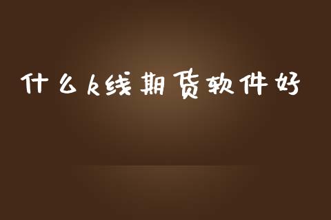 什么k线期货软件好_https://wap.yjjixie.cn_港股行情_第1张