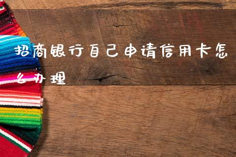 招商银行自己申请信用卡怎么办理_https://wap.yjjixie.cn_证券市场_第1张