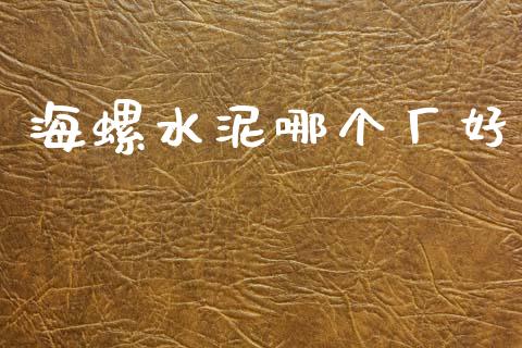 海螺水泥哪个厂好_https://wap.yjjixie.cn_港股行情_第1张