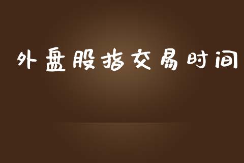 外盘股指交易时间_https://wap.yjjixie.cn_港股行情_第1张