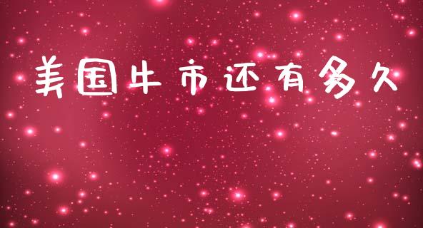 美国牛市还有多久_https://wap.yjjixie.cn_商业资讯_第1张
