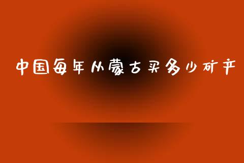 中国每年从蒙古买多少矿产_https://wap.yjjixie.cn_证券市场_第1张