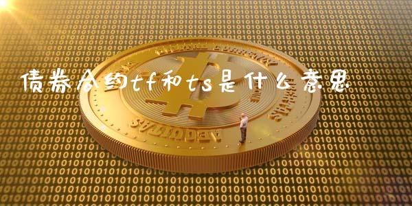 债券合约tf和ts是什么意思_https://wap.yjjixie.cn_保险理财_第1张