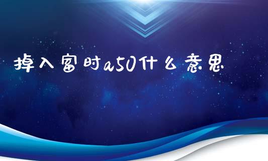 掉入富时a50什么意思_https://wap.yjjixie.cn_商业资讯_第1张