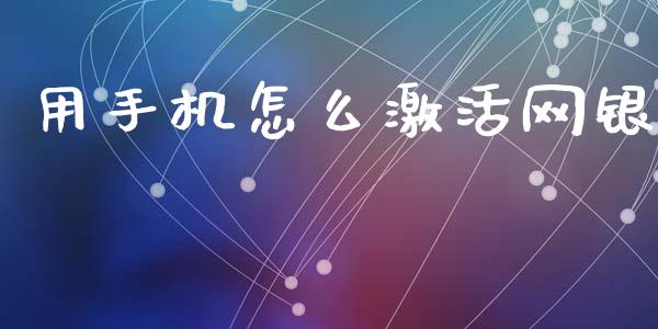 用手机怎么激活网银_https://wap.yjjixie.cn_港股行情_第1张