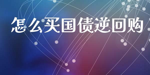怎么买国债逆回购_https://wap.yjjixie.cn_港股行情_第1张