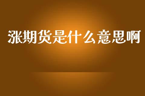 涨期货是什么意思啊_https://wap.yjjixie.cn_商业资讯_第1张