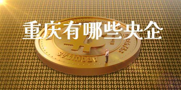 重庆有哪些央企_https://wap.yjjixie.cn_证券市场_第1张