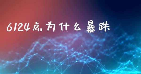 6124点为什么暴跌_https://wap.yjjixie.cn_商业资讯_第1张