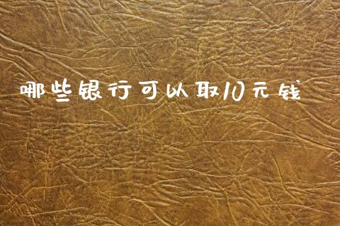 哪些银行可以取10元钱_https://wap.yjjixie.cn_港股行情_第1张