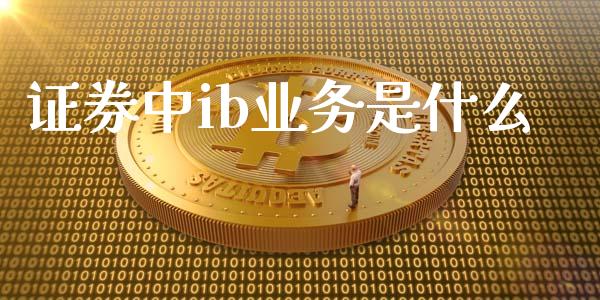 证券中ib业务是什么_保险理财_第1张_商业资讯_保险理财_证券市场_港股行情 证券中ib业务是什么_https://wap.yjjixie.cn_保险理财_第1张