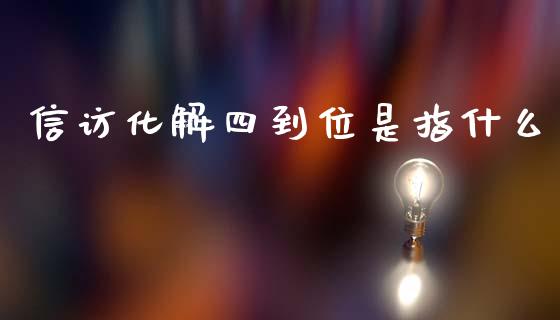 信访化解四到位是指什么_https://wap.yjjixie.cn_港股行情_第1张